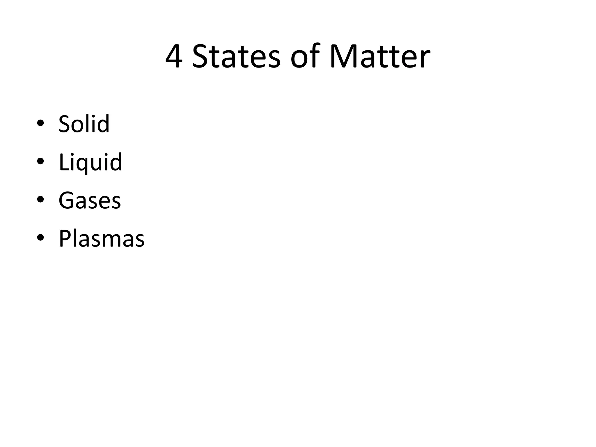 4 States of Matter
• Solid
• Liquid
• Gases
• Plasmas