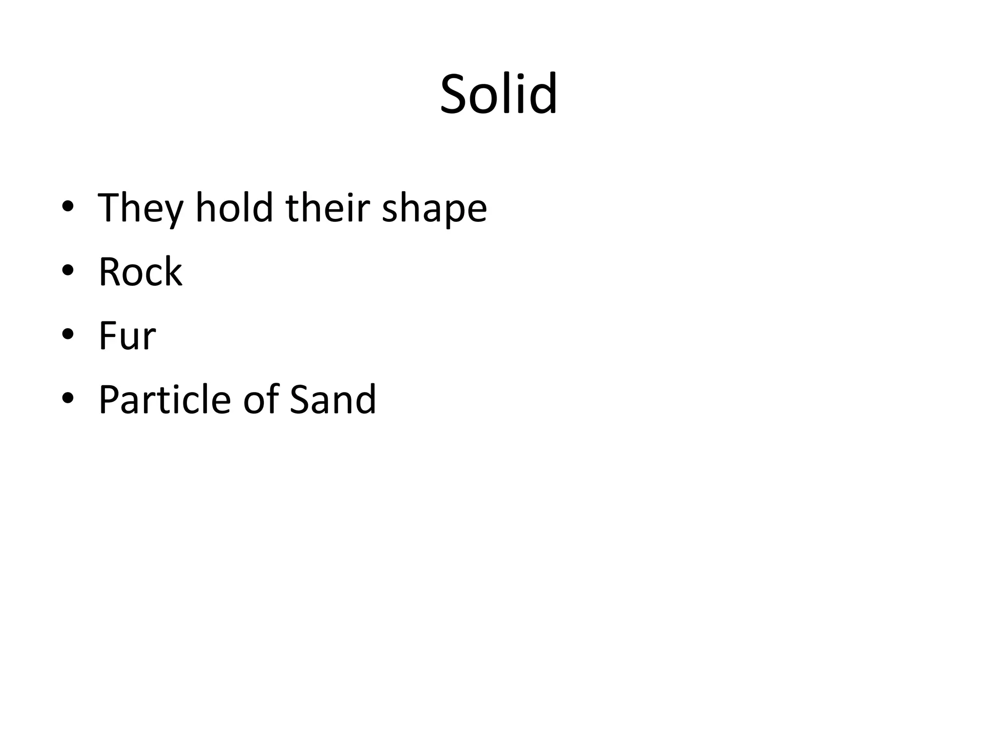 Solid
• They hold their shape
• Rock
• Fur
• Particle of Sand