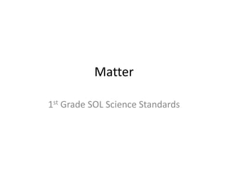Matter
1st Grade SOL Science Standards
 