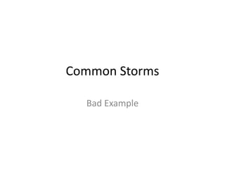 Common Storms
Bad Example
 