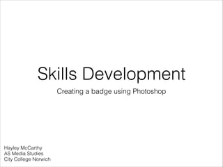 Skills Development
Creating a badge using Photoshop

Hayley McCarthy
AS Media Studies
City College Norwich

 