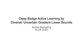 Deep Badge Active Learning by
Diverse, Uncertain Gradient Lower Bounds
Active Sampling
ICLR 2020
 