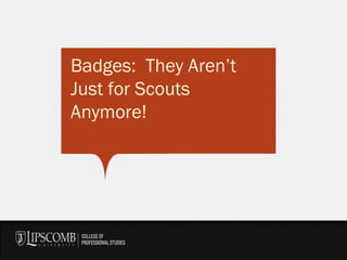 Badges: They Aren’t 
Just for Scouts 
Anymore! 
 