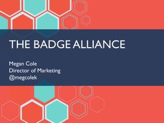 THE BADGE ALLIANCE	

	

Megan Cole	

Director of Marketing	

@megcolek	

 