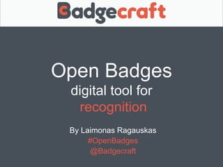 Open Badges 
digital tool for 
recognition 
By Laimonas Ragauskas 
#OpenBadges 
@Badgecraft 
 