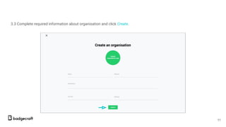 3.3 Complete required information about organisation and click Create.
11
 