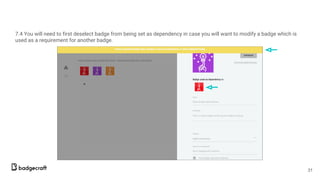 7.4 You will need to first deselect badge from being set as dependency in case you will want to modify a badge which is
used as a requirement for another badge.
31
 