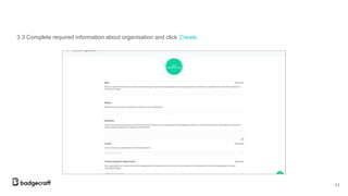3.3 Complete required information about organisation and click Create.
11
 