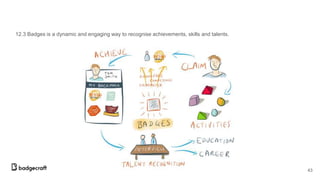 12.3 Badges is a dynamic and engaging way to recognise achievements, skills and talents.
43
 