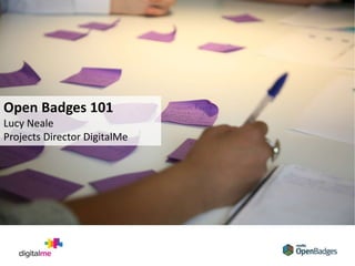 1. What are
open badges?
Open Badges 101
Lucy Neale
Projects Director DigitalMe
 