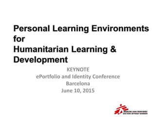 Personal Learning Environments
for Humanitarian
Learning & Development
KEYNOTE
ePortfolio and Identity Conference
Barcelona
June 10, 2015
 