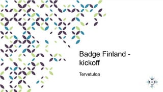 Badge Finland -
kickoff
Tervetuloa
 