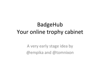 BadgeHub Your online trophy cabinet A very early stage idea by @empika and @tomnixon 
