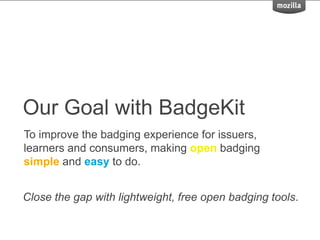 Our Goal with BadgeKit
To improve the badging experience for issuers,
learners and consumers, making open badging
simple and easy to do.
Close the gap with lightweight, free open badging tools.
 