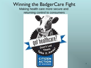 Winning the BadgerCare Fight
Making health care more secure and
returning control to consumers

1

 