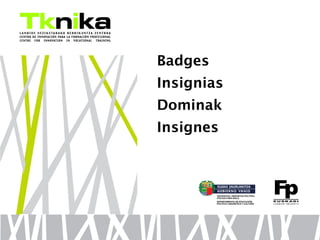 Badges
Insignias
Dominak
Insignes
 