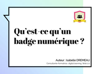 Auteur : Isabelle DREMEAU
Consultante-formatrice digital learning, Web 2.0
Qu’est-cequ’un
badgenumérique?
 