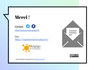 Merci !
Contact
idremeau@wanadoo.fr
Site
https://latelierduformateur.fr/
Presentation template by SlidesCarnival
 