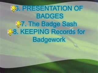 6. PRESENTATION OF
BADGES
7. The Badge Sash
8. KEEPING Records for
Badgework
 