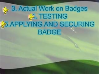 3. Actual Work on Badges
4. TESTING
5.APPLYING AND SECURING
BADGE
 