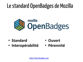 Le standard OpenBadges de Mozilla
• Standard
• Interopérabilité
http://openbadges.org
• Ouvert
• Pérennité
 