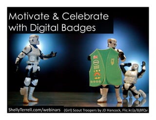 ShellyTerrell.com/webinars	
  
Motivate & Celebrate
with Digital Badges
(Girl)	
  Scout	
  Troopers	
  by	
  JD	
  Hancock,	
  Flic.kr/p/8jBfQv	
  
 