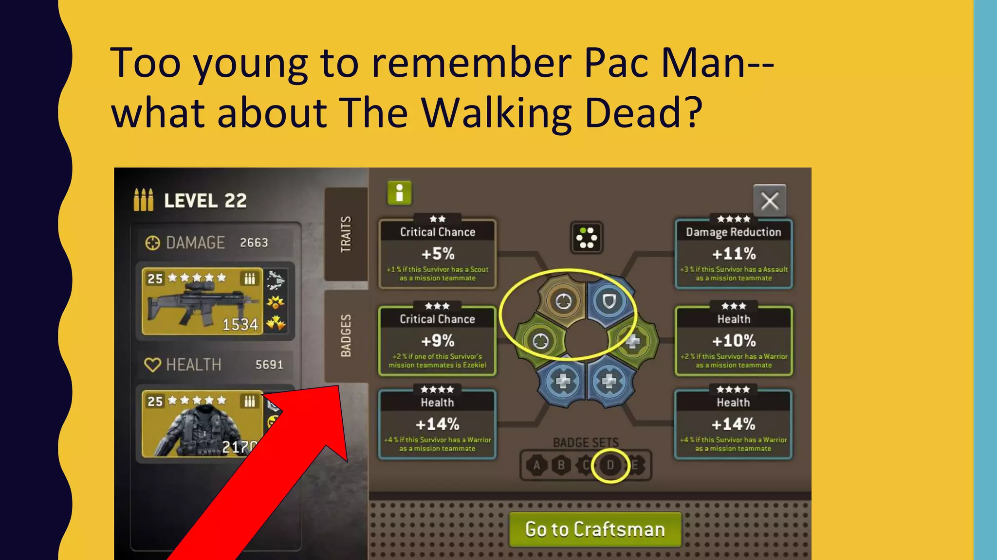 Too young to remember Pac Man--
what about The Walking Dead?
 