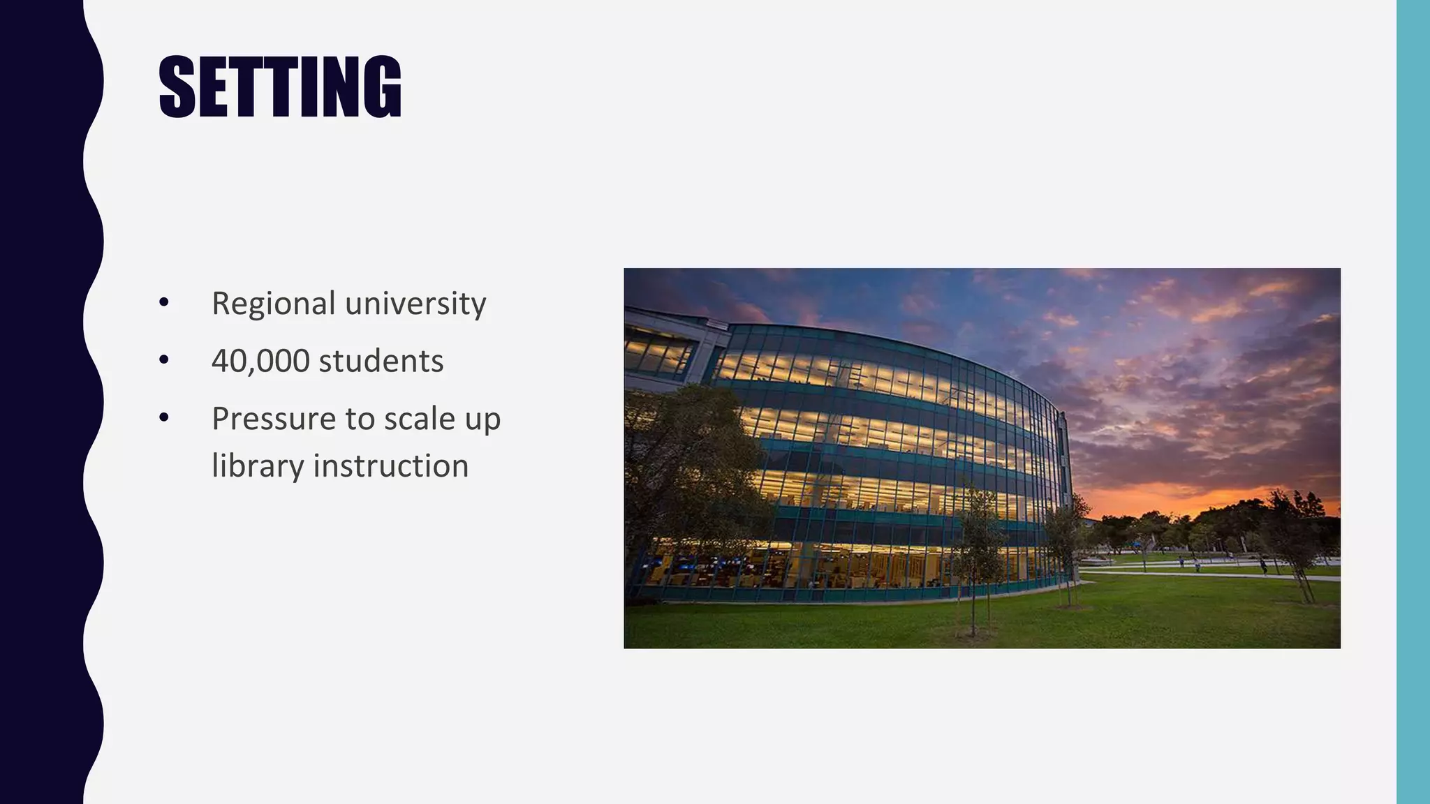 • Regional university
• 40,000 students
• Pressure to scale up
library instruction
SETTING
 