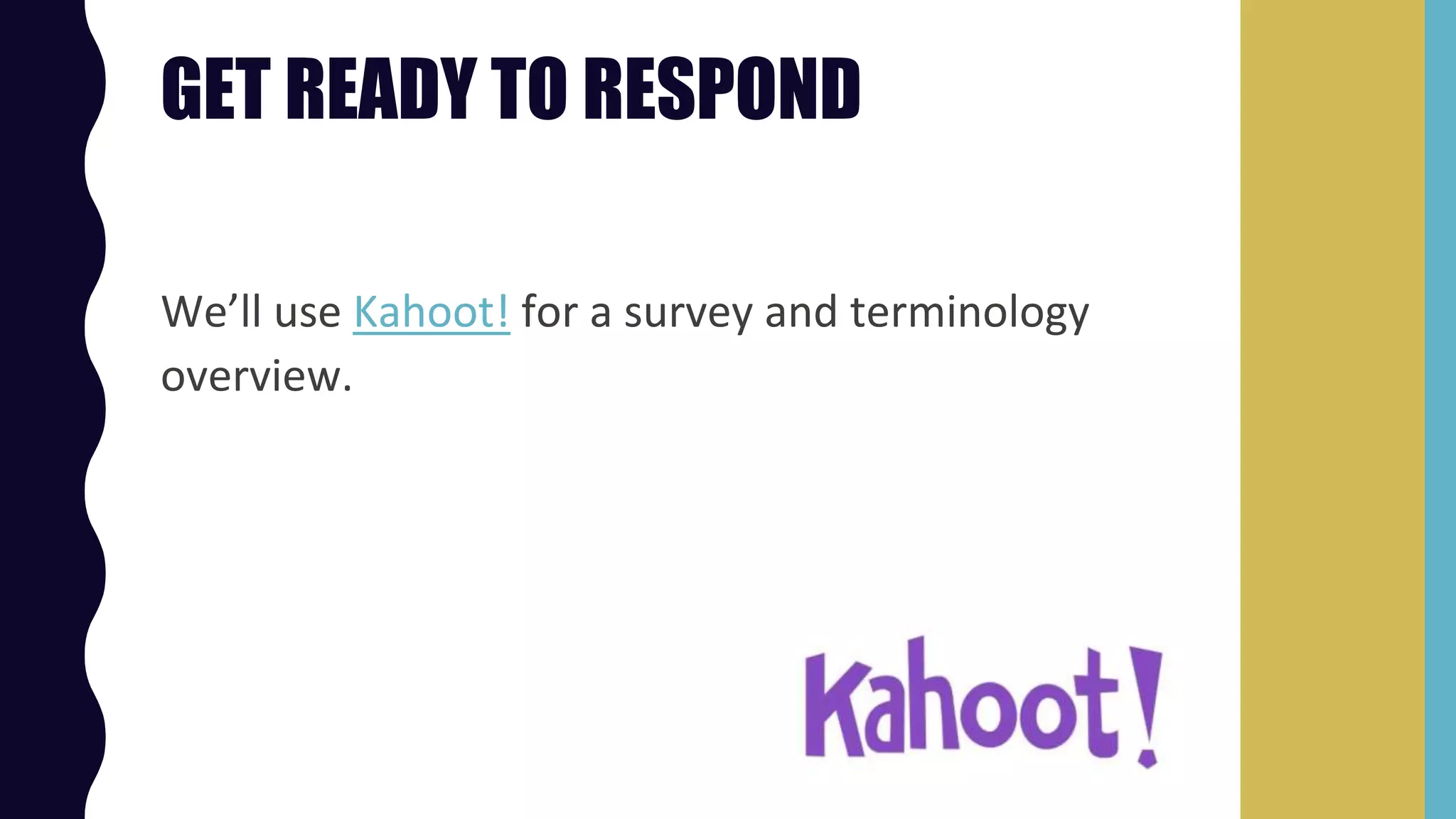 GET READY TO RESPOND
We’ll use Kahoot! for a survey and terminology
overview.
 