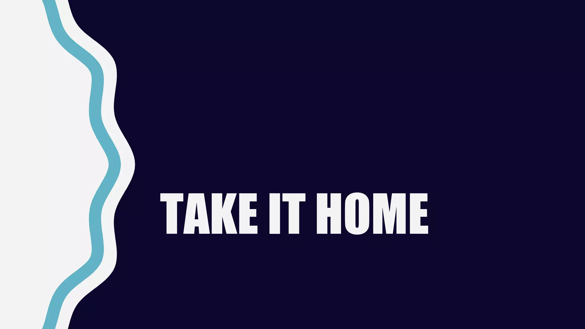 TAKE IT HOME
 