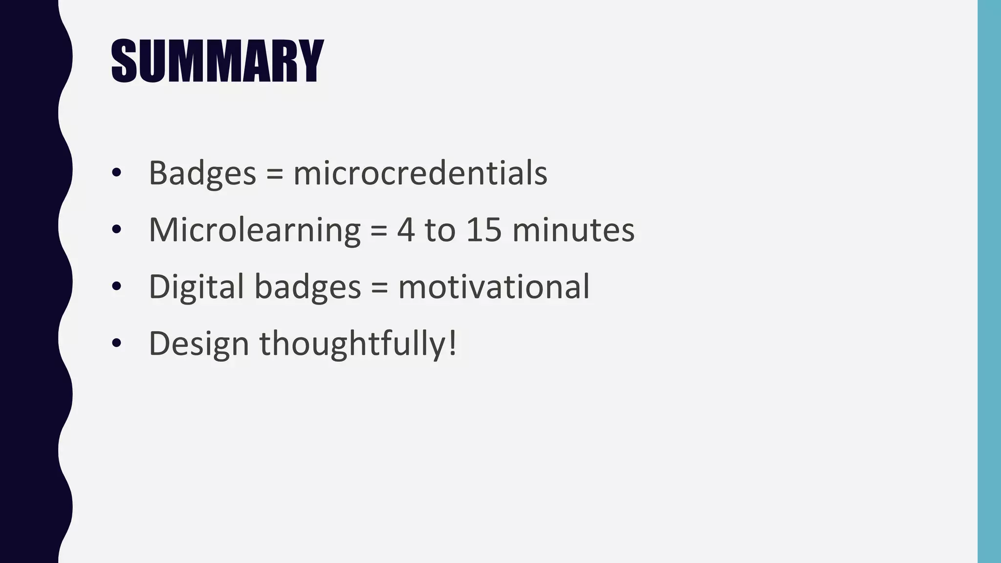 SUMMARY
• Badges = microcredentials
• Microlearning = 4 to 15 minutes
• Digital badges = motivational
• Design thoughtfully!
 