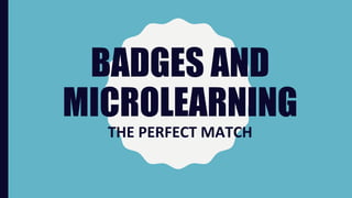 BADGES AND
MICROLEARNING
THE PERFECT MATCH
 