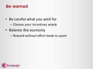 • Be careful what you wish for
– Choose your incentives wisely
• Balance the economy
– Reward without effort leads to spam
 