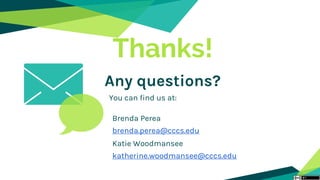 Thanks!
Katie Woodmansee
katherine.woodmansee@cccs.edu
Brenda Perea
brenda.perea@cccs.edu
Any questions?
You can find us at:
 