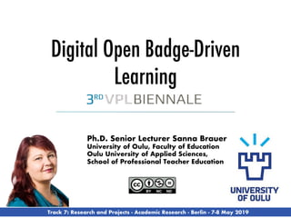 Ph.D. Senior Lecturer Sanna Brauer
University of Oulu, Faculty of Education
Oulu University of Applied Sciences,
School of Professional Teacher Education
Digital Open Badge-Driven
Learning
Track 7: Research and Projects - Academic Research - Berlin - 7-8 May 2019
 