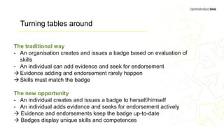 Turning tables around
The traditional way
- An organisation creates and issues a badge based on evaluation of
skills
- An ...