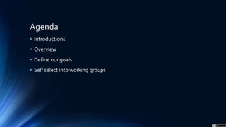 Agenda
• Introductions
• Overview
• Define our goals
• Self select into working groups
 