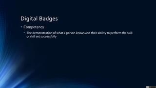 Digital Badges
• Competency
• The demonstration of what a person knows and their ability to perform the skill
or skill set successfully
 