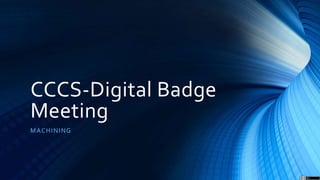 CCCS-Digital Badge
Meeting
MACHINING
 