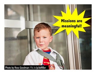 Photo by Ross Goodman: Flic.kr/p/ddRBxr
Missions are
meaningful!
 