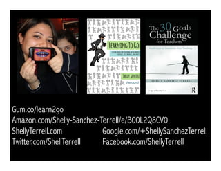 Gum.co/learn2go
Amazon.com/Shelly-Sanchez-Terrell/e/B00L2Q8CV0
ShellyTerrell.com Google.com/+ShellySanchezTerrell
Twitter.com/ShellTerrell Facebook.com/ShellyTerrell
 
