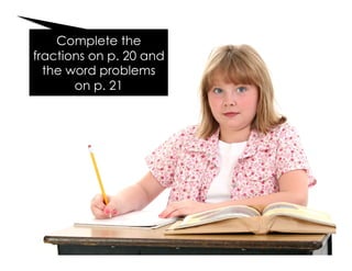 Complete the
fractions on p. 20 and
the word problems
on p. 21
 