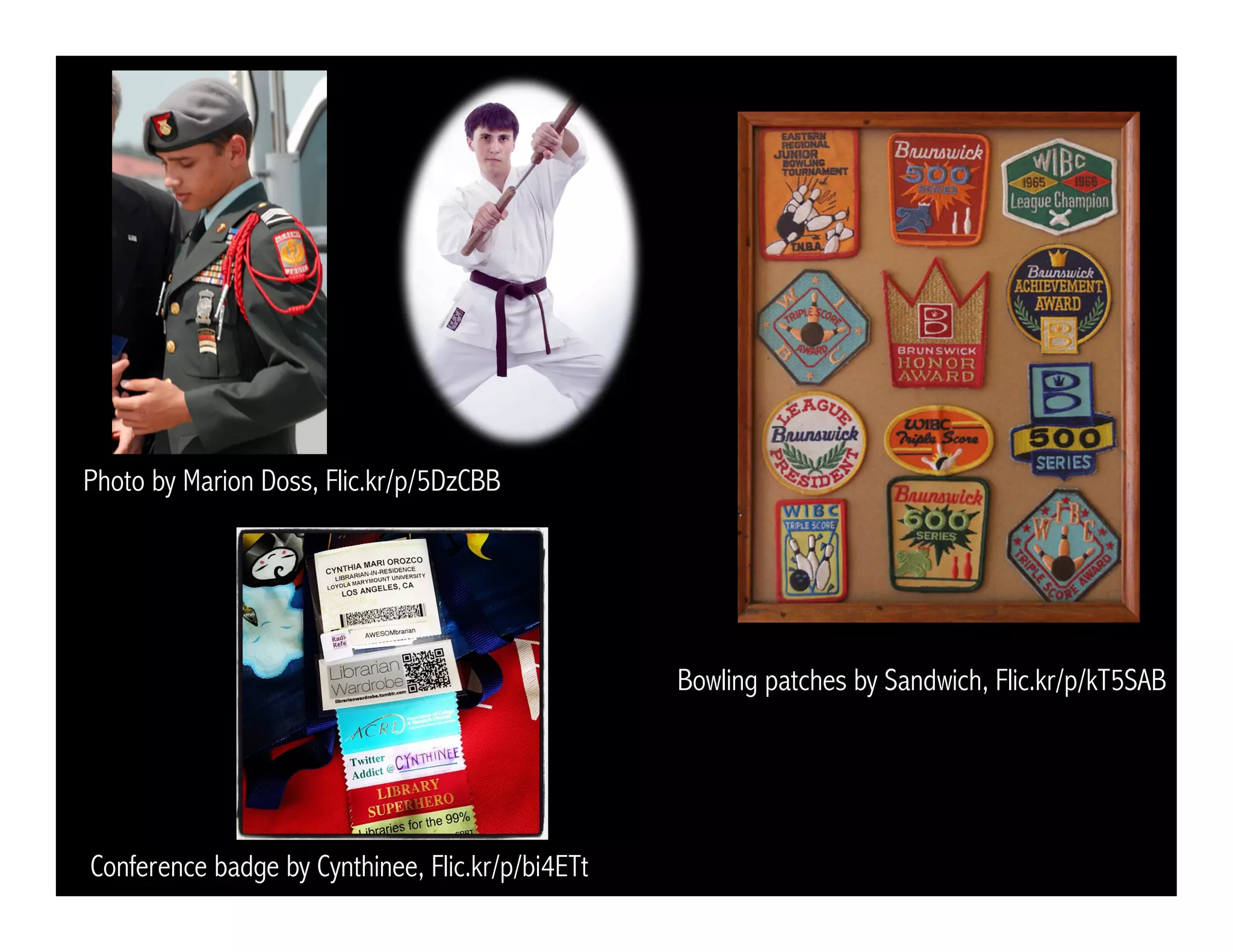 Bowling patches by Sandwich, Flic.kr/p/kT5SAB 
Photo by Marion Doss, Flic.kr/p/5DzCBB 
Conference badge by Cynthinee, Flic.kr/p/bi4ETt 
 