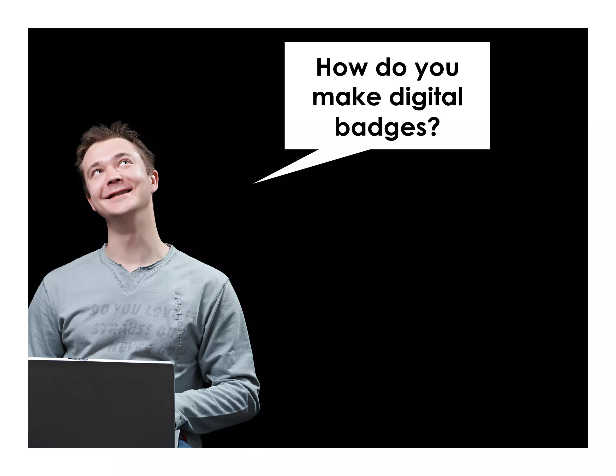 How do you 
make digital 
badges? 
 