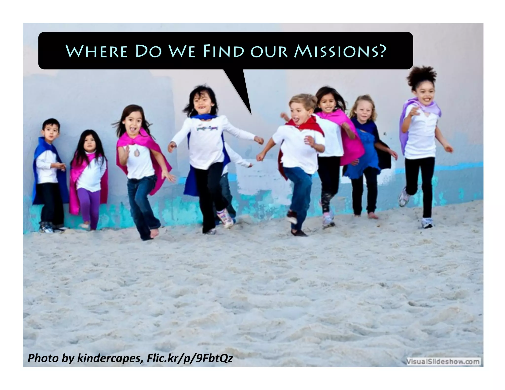 Where Do We Find our Missions? 
Photo 
by 
kindercapes, 
Flic.kr/p/9FbtQz 
 