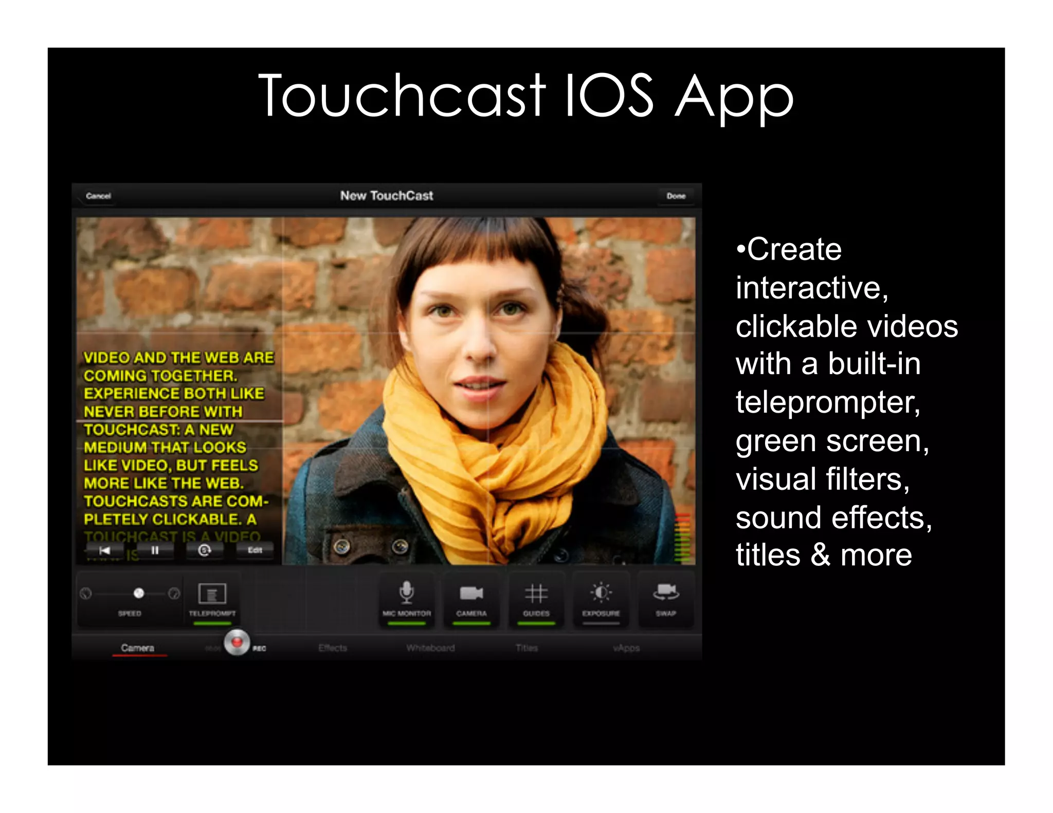 Touchcast IOS App 
• Create 
interactive, 
clickable videos 
with a built-in 
teleprompter, 
green screen, 
visual filters, 
sound effects, 
titles & more 
 