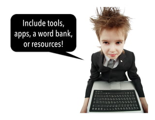 Include tools, 
apps, a word bank, 
or resources! 
 
