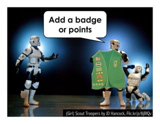 Add a badge 
or points 
(Girl) Scout Troopers by JD Hancock, Flic.kr/p/8jBfQv 
 