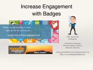Increase Engagement!
with Badges
Mike Agostinelli!
@mikegusto!
!
Instructional Manager!
Montana Digital Academy!
Missoula, Montana!
!
mike.agostinelli@montanadigitalacademy.org!
http://www.mikeagostinelli.com/
While we are waiting to start…
sign up for an account at:
credly.com & thenounproject.com!
 