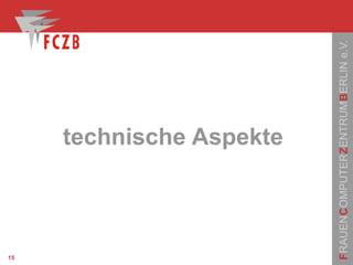 FRAUENCOMPUTERZENTRUMBERLINe.V.
15
technische Aspekte
 